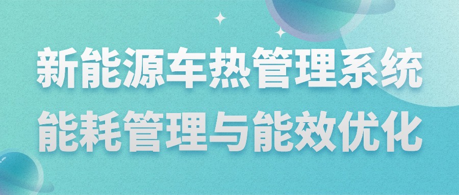 【华汽睿达汽车技术会议】新能源车热管理系统能耗管理与能效优化 【华汽睿达汽车技术会议】新能源车热管理系统能耗管理与能效优化