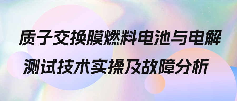 【华汽睿达汽车技术会议】质子交换膜燃料电池与电解测试技术实操及故障分析 【华汽睿达汽车技术会议】质子交换膜燃料电池与电解测试技术实操及故障分析