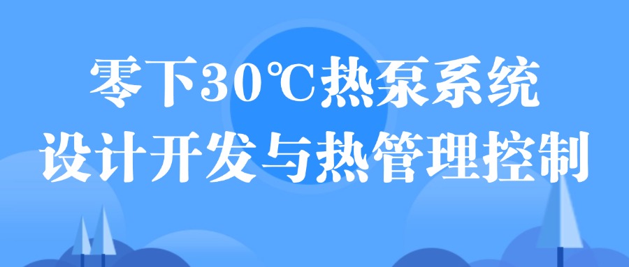 【华汽睿达汽车研发技术课】零下30℃热泵系统设计开发与热管理控制 【华汽睿达汽车研发技术课】零下30℃热泵系统设计开发与热管理控制
