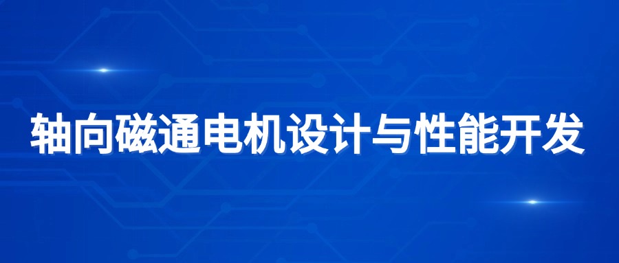 【华汽睿达汽车研发技术课】轴向磁通电机设计与性能开发 【华汽睿达汽车研发技术课】轴向磁通电机设计与性能开发