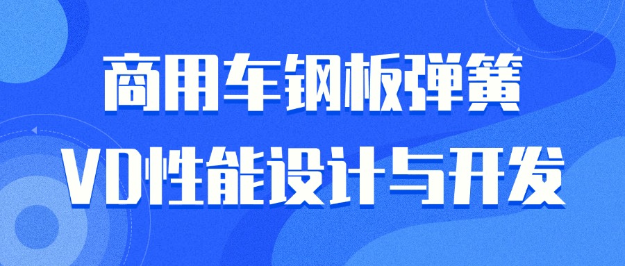 【华汽睿达汽车研发技术课】商用车钢板弹簧VD性能设计与开发 【华汽睿达汽车研发技术课】商用车钢板弹簧VD性能设计与开发