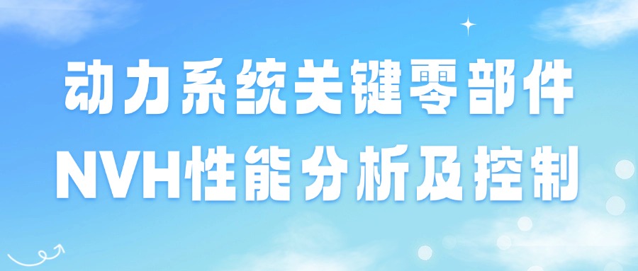 【华汽睿达汽车研发技术】动力系统关键零部件NVH性能分析及控制 【华汽睿达汽车研发技术】动力系统关键零部件NVH性能分析及控制
